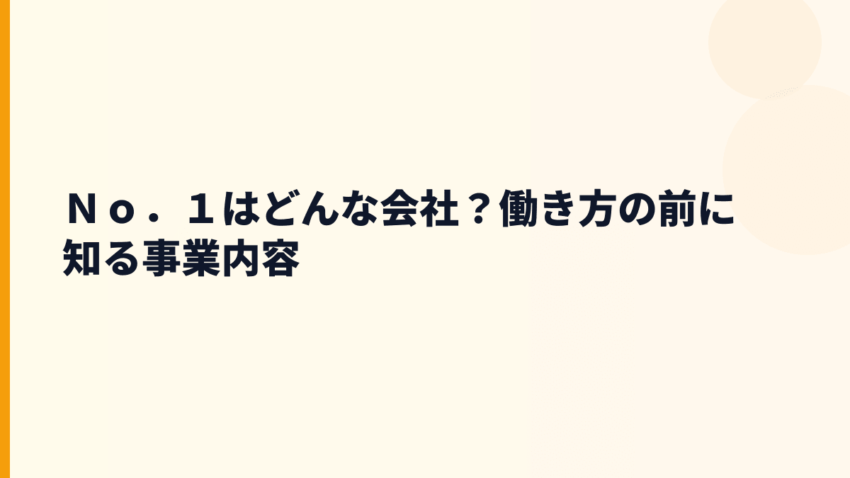 Ｎｏ．１はどんな会社？働き方の前に知る事業内容