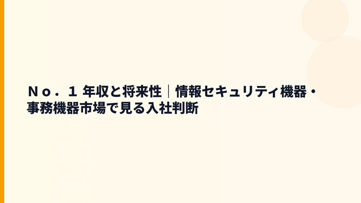 Ｎｏ．１ 年収と将来性｜情報セキュリティ機器・事務機器市場で見る入社判断