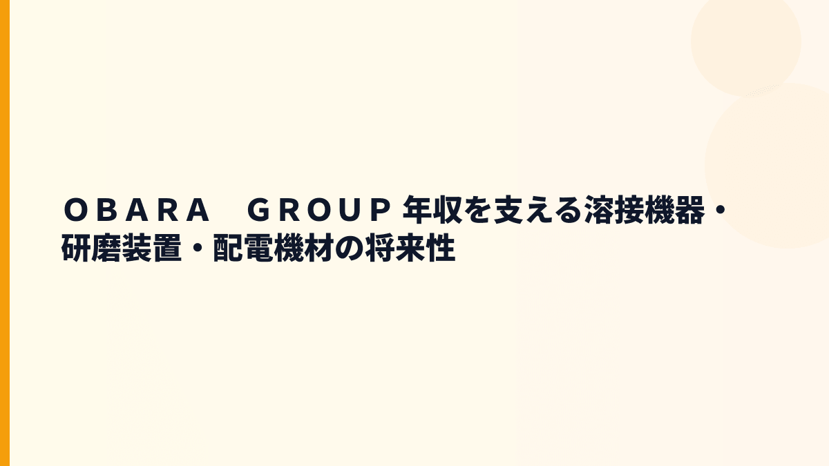 ＯＢＡＲＡ　ＧＲＯＵＰ 年収を支える溶接機器・研磨装置・配電機材の将来性