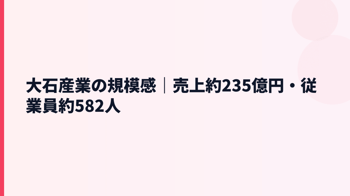 大石産業の規模感｜売上約235億円・従業員約582人