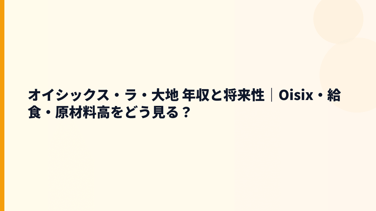 オイシックス・ラ・大地 年収と将来性｜Oisix・給食・原材料高をどう見る？
