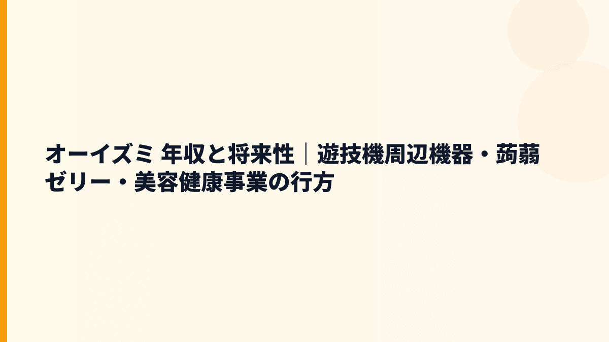 オーイズミ 年収と将来性｜遊技機周辺機器・蒟蒻ゼリー・美容健康事業の行方