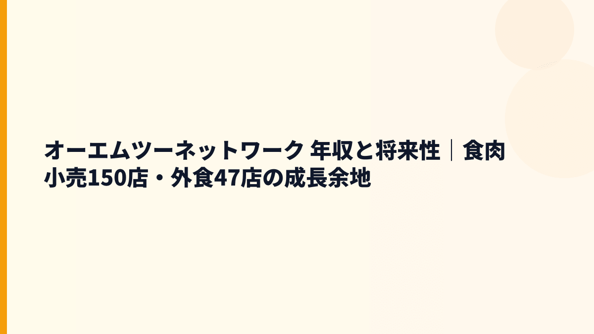 オーエムツーネットワーク 年収と将来性｜食肉小売150店・外食47店の成長余地
