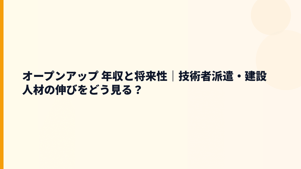 オープンアップ 年収と将来性｜技術者派遣・建設人材の伸びをどう見る？