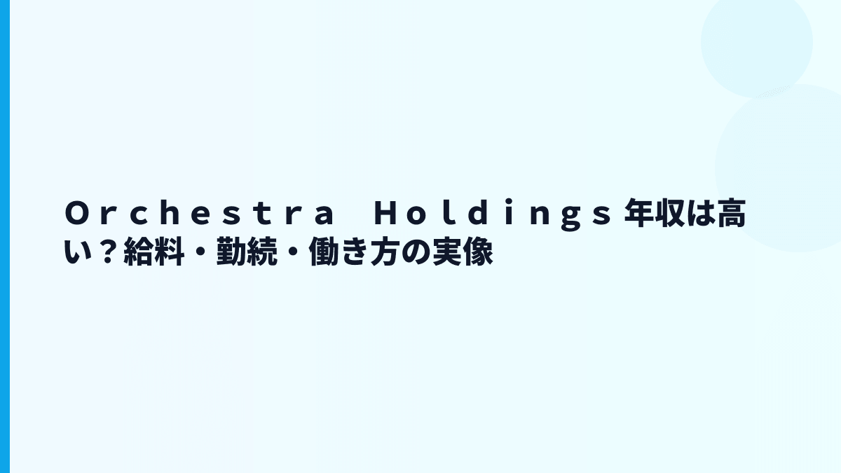 Ｏｒｃｈｅｓｔｒａ　Ｈｏｌｄｉｎｇｓ 年収は高い？給料・勤続・働き方の実像