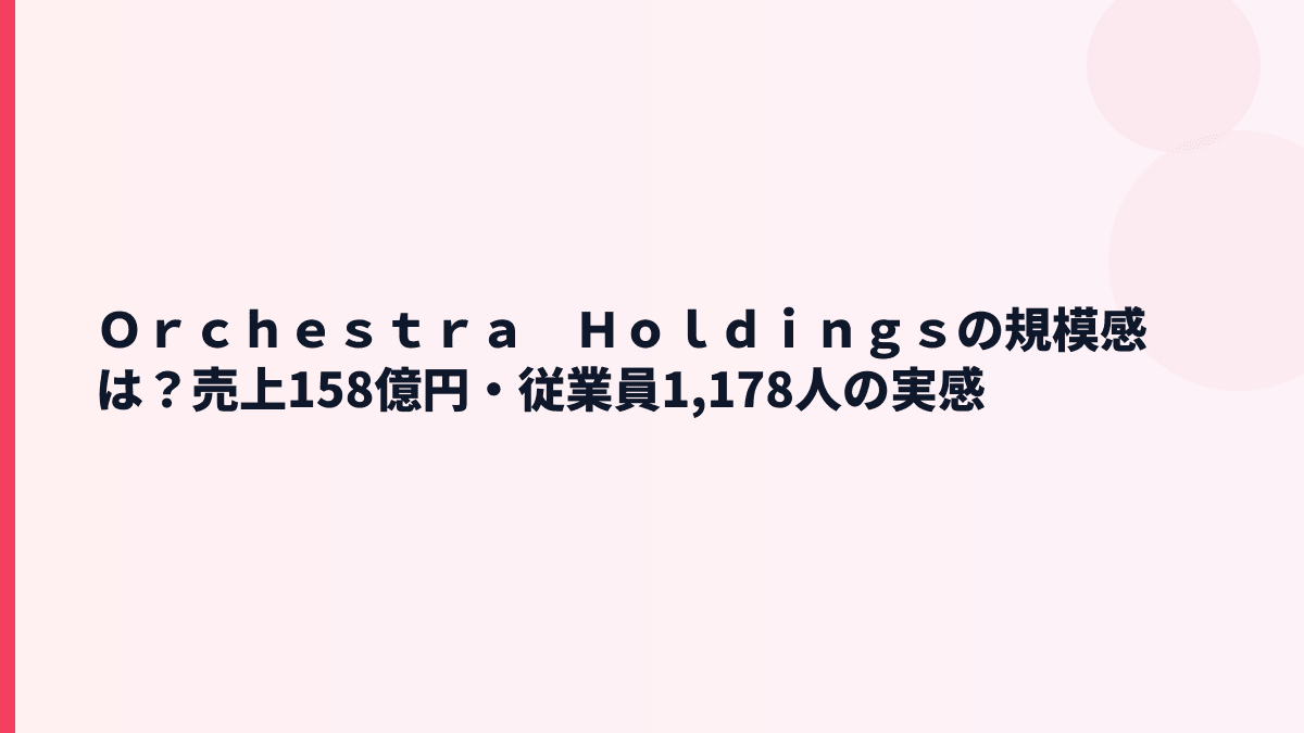 Ｏｒｃｈｅｓｔｒａ　Ｈｏｌｄｉｎｇｓの規模感は？売上158億円・従業員1,178人の実感