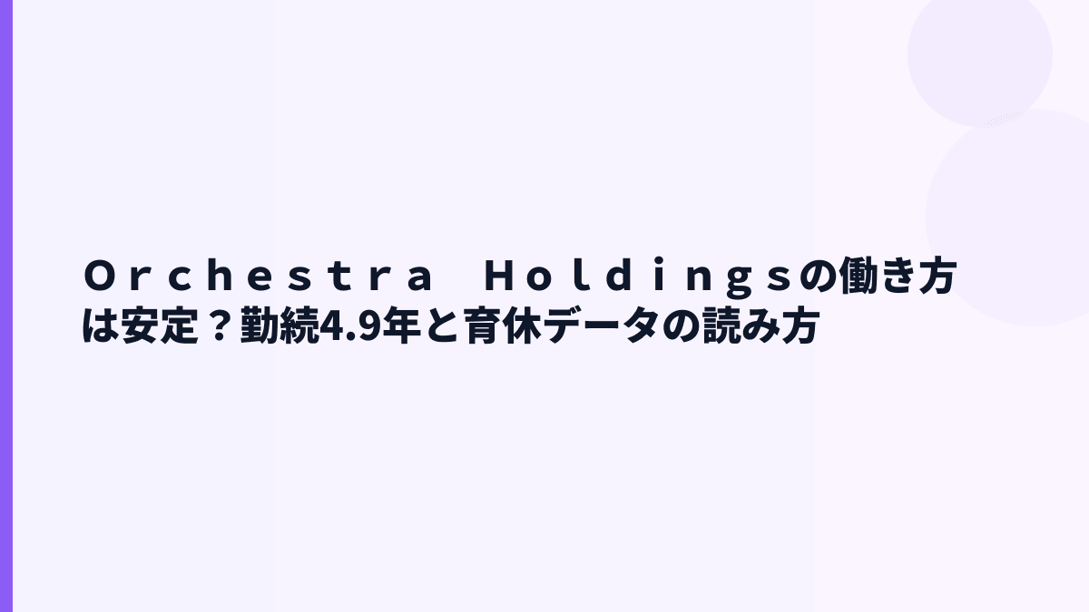 Ｏｒｃｈｅｓｔｒａ　Ｈｏｌｄｉｎｇｓの働き方は安定？勤続4.9年と育休データの読み方
