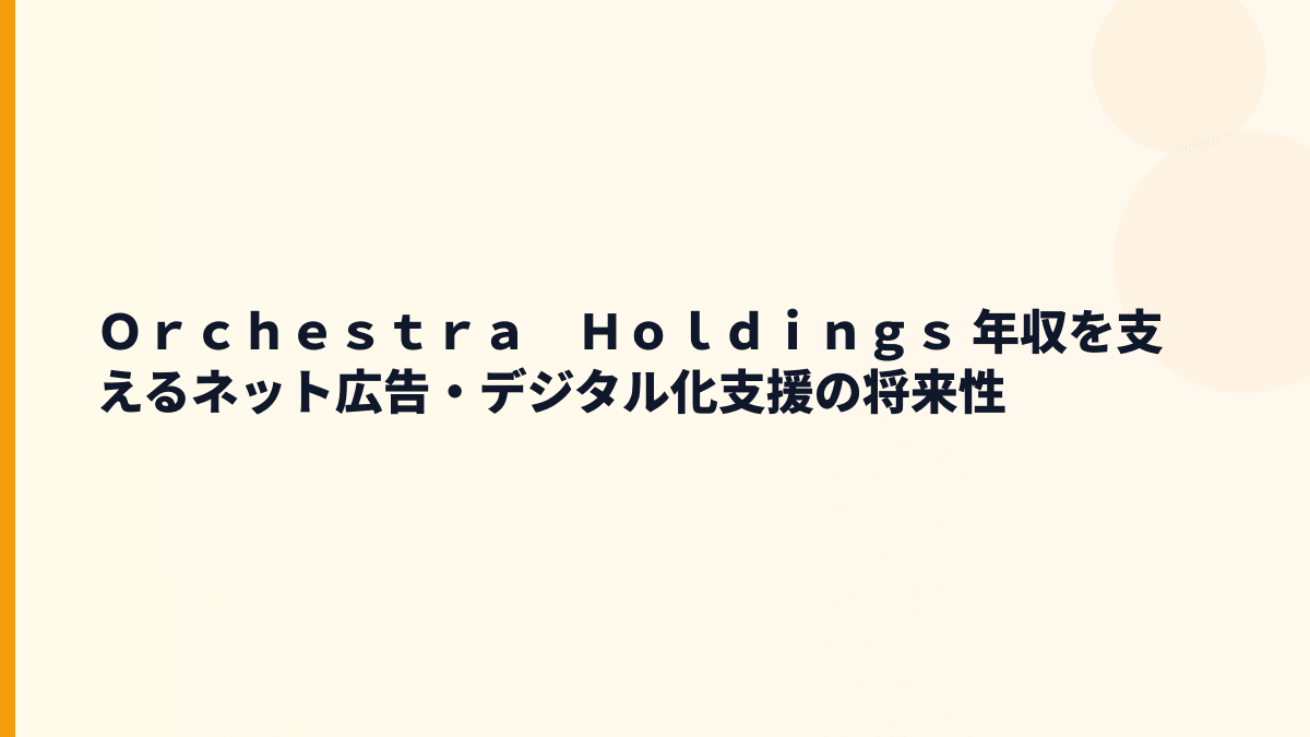 Ｏｒｃｈｅｓｔｒａ　Ｈｏｌｄｉｎｇｓ 年収を支えるネット広告・デジタル化支援の将来性