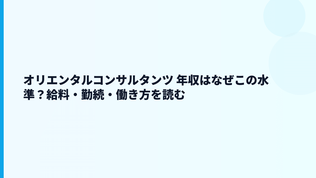 オリエンタルコンサルタンツ 年収はなぜこの水準？給料・勤続・働き方を読む