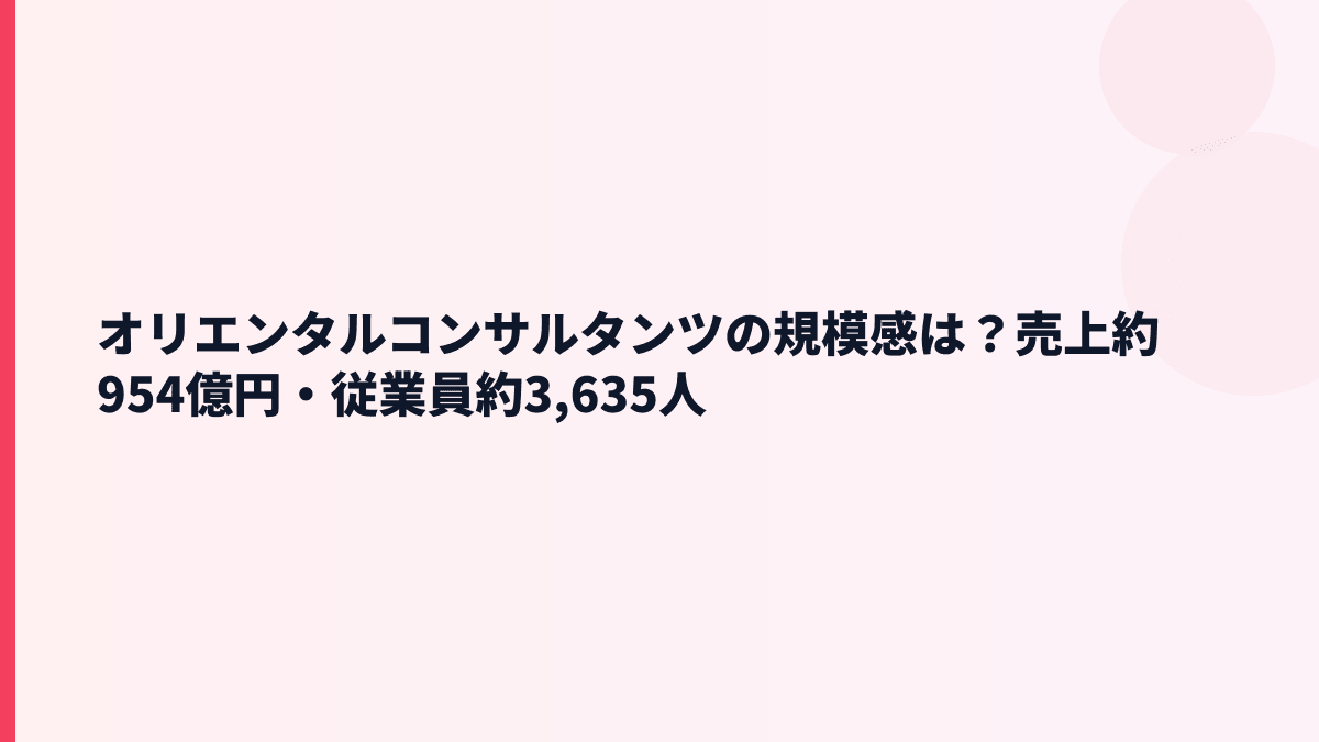 オリエンタルコンサルタンツの規模感は？売上約954億円・従業員約3,635人