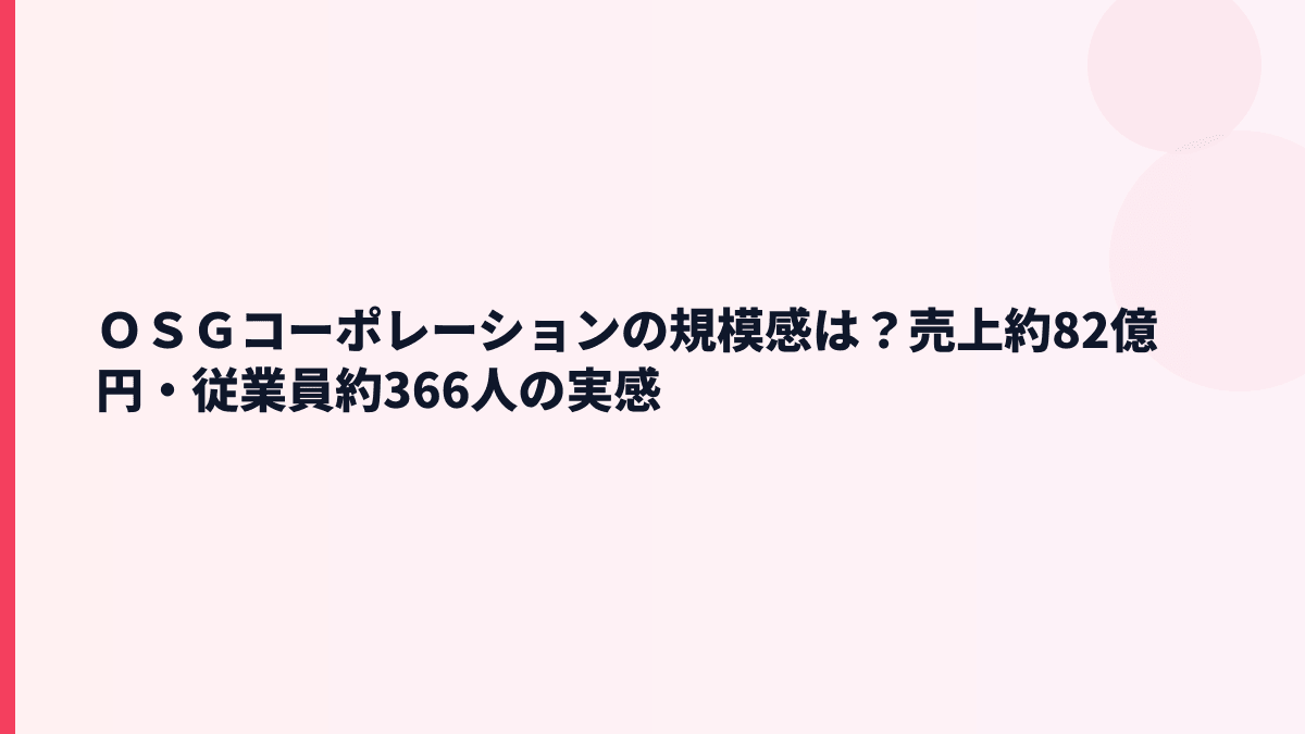 ＯＳＧコーポレーションの規模感は？売上約82億円・従業員約366人の実感