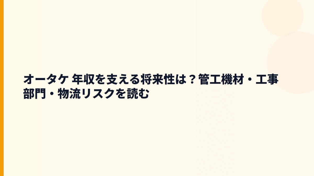 オータケ 年収を支える将来性は？管工機材・工事部門・物流リスクを読む