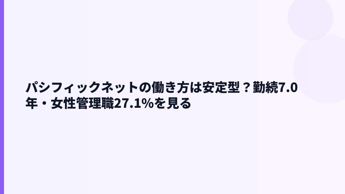 パシフィックネットの働き方は安定型？勤続7.0年・女性管理職27.1%を見る