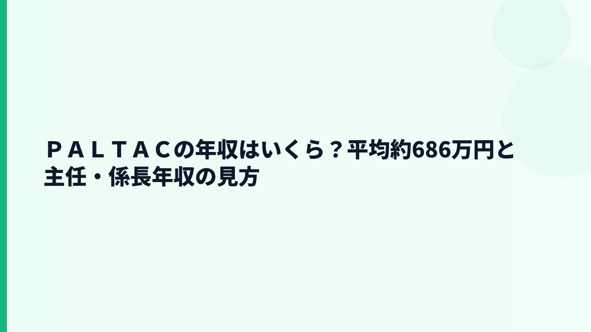 ＰＡＬＴＡＣの年収はいくら？平均約686万円と主任・係長年収の見方