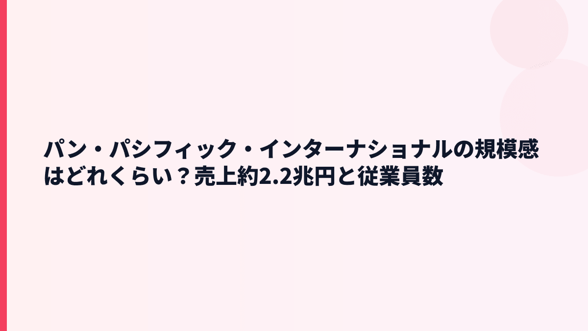 パン・パシフィック・インターナショナルの規模感はどれくらい？売上約2.2兆円と従業員数