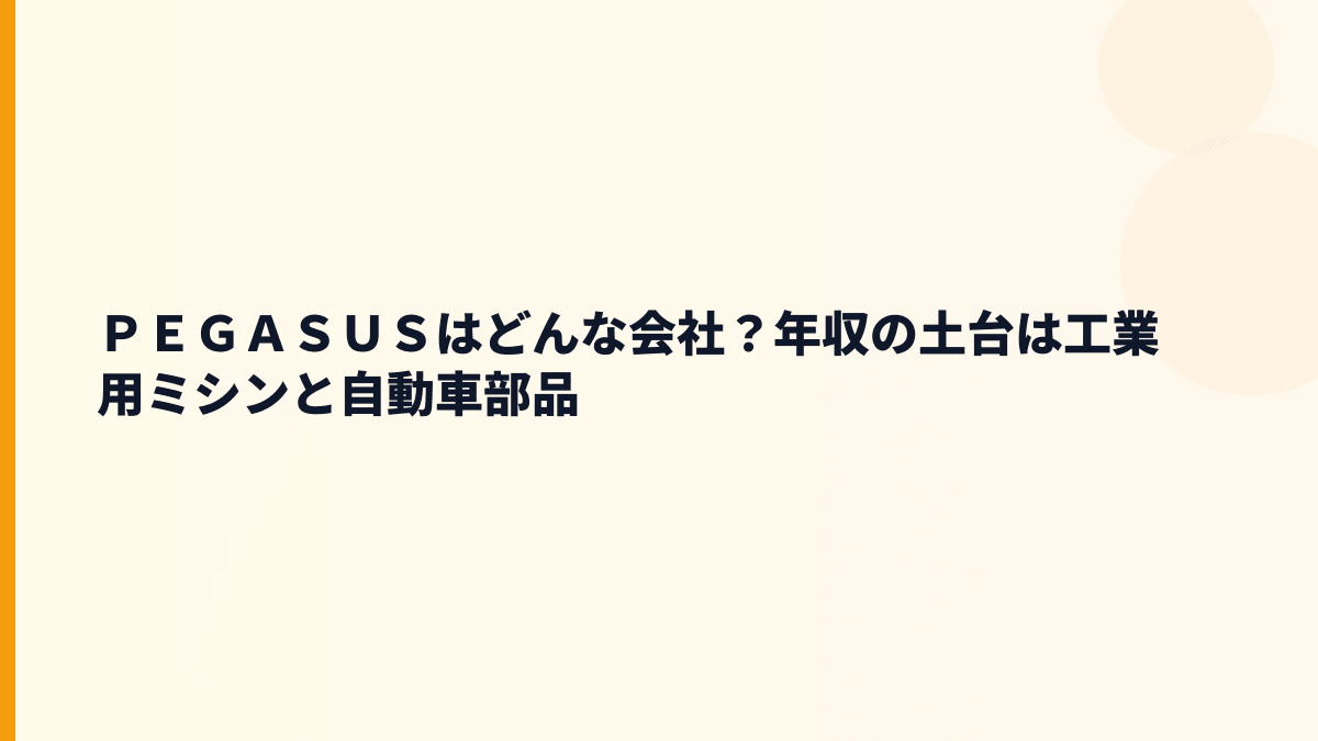 ＰＥＧＡＳＵＳはどんな会社？年収の土台は工業用ミシンと自動車部品