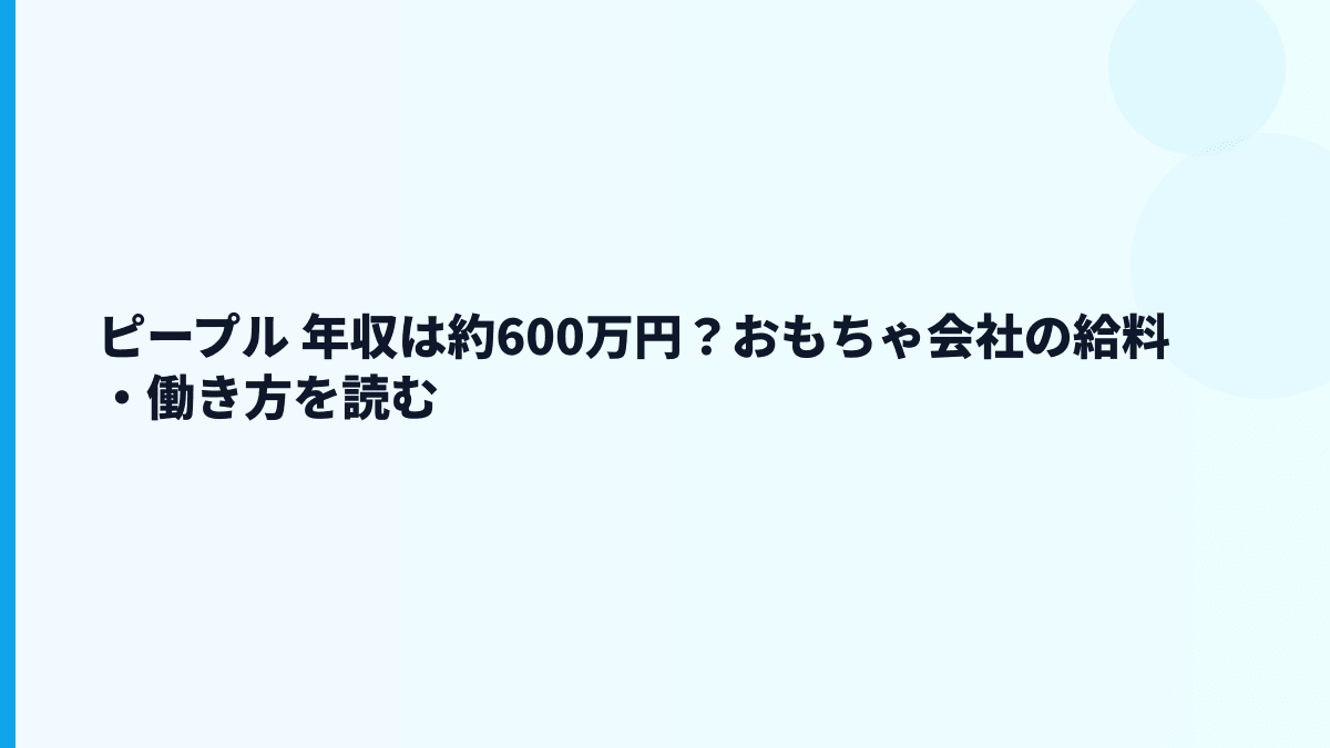 ピープル 年収は約600万円？おもちゃ会社の給料・働き方を読む