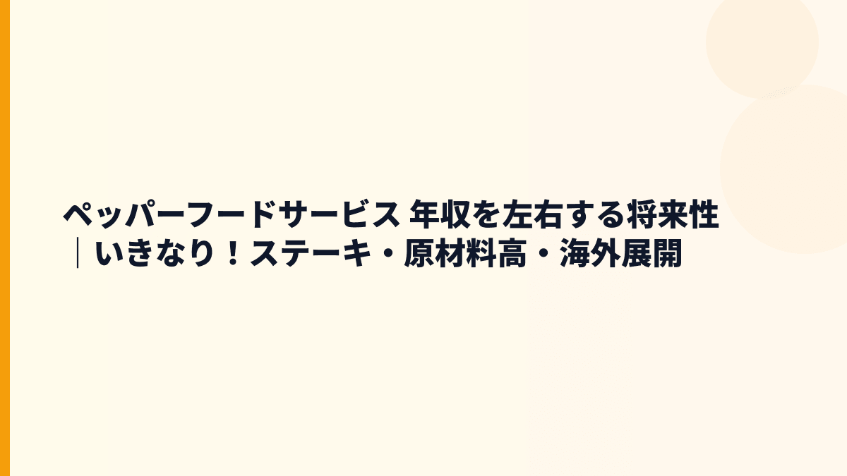 ペッパーフードサービス 年収を左右する将来性｜いきなり！ステーキ・原材料高・海外展開