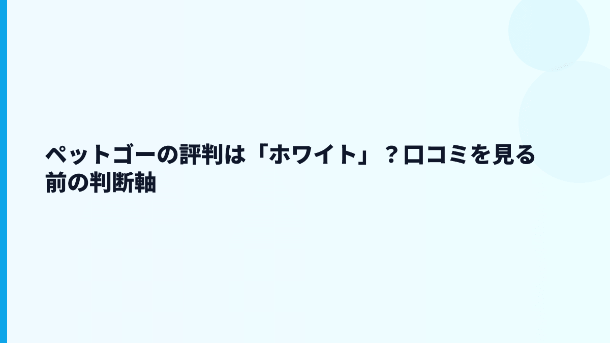 ペットゴーの評判は「ホワイト」？口コミを見る前の判断軸