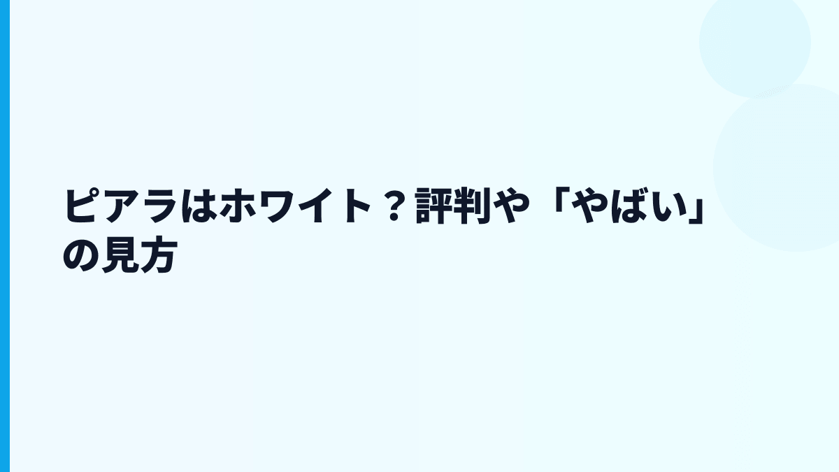 ピアラはホワイト？評判や「やばい」の見方
