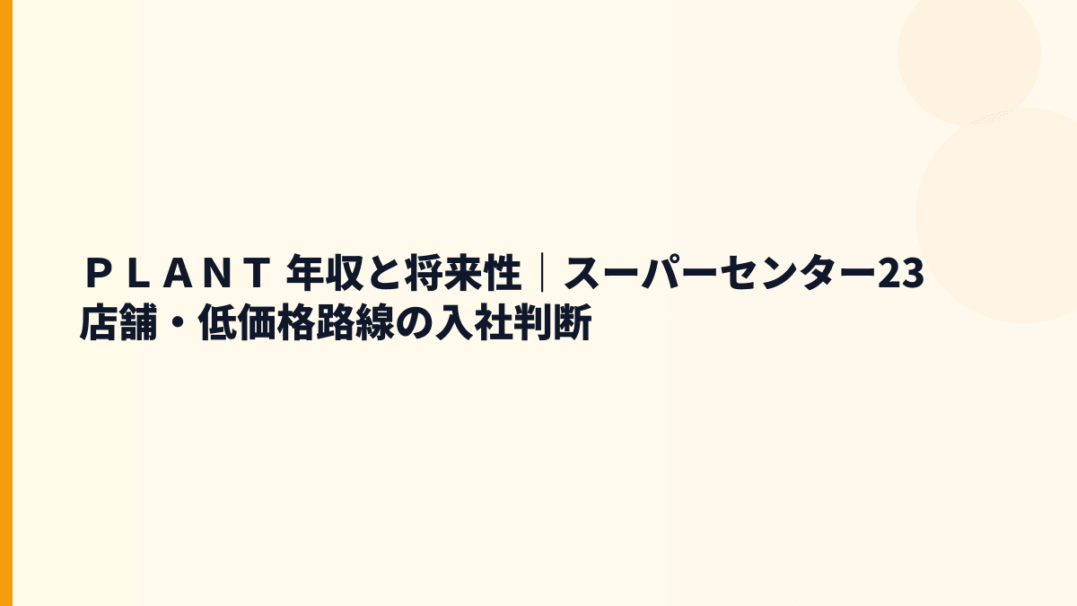 ＰＬＡＮＴ 年収と将来性｜スーパーセンター23店舗・低価格路線の入社判断
