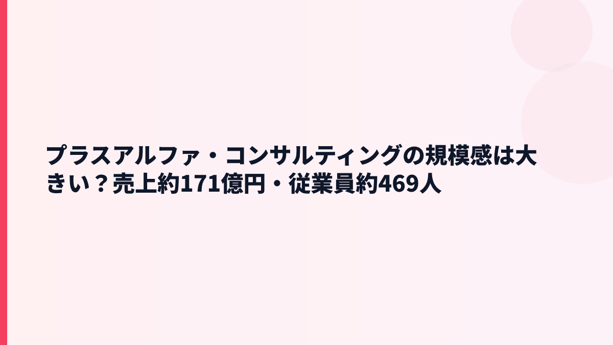 プラスアルファ・コンサルティングの規模感は大きい？売上約171億円・従業員約469人