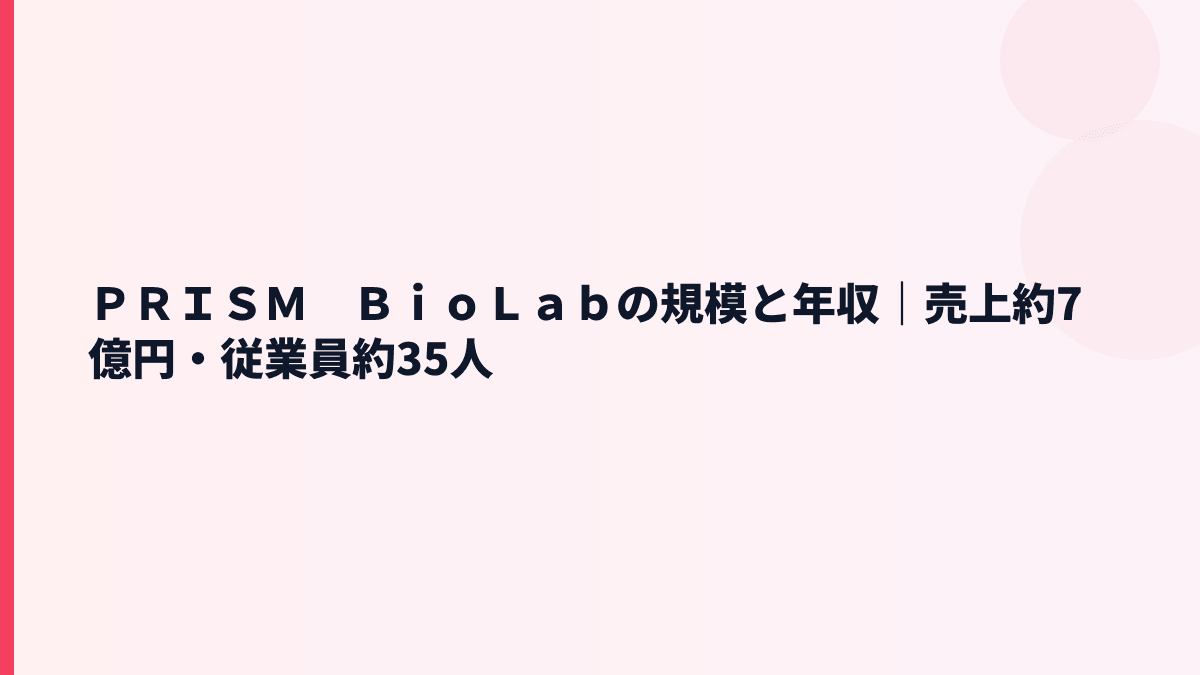 ＰＲＩＳＭ　ＢｉｏＬａｂの規模と年収｜売上約7億円・従業員約35人