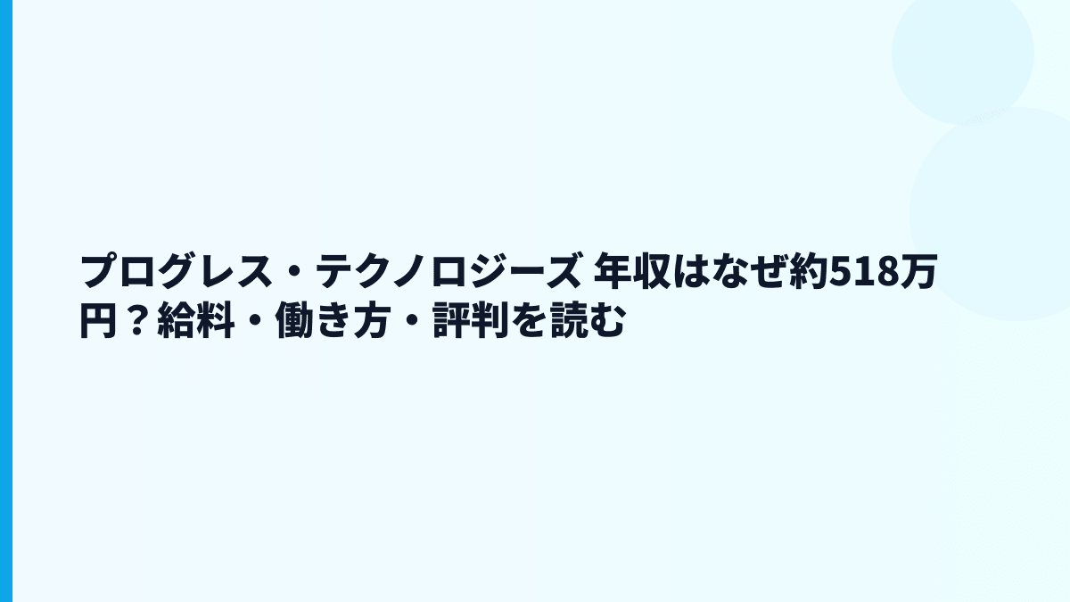 プログレス・テクノロジーズ 年収はなぜ約518万円？給料・勤続・働き方を読む