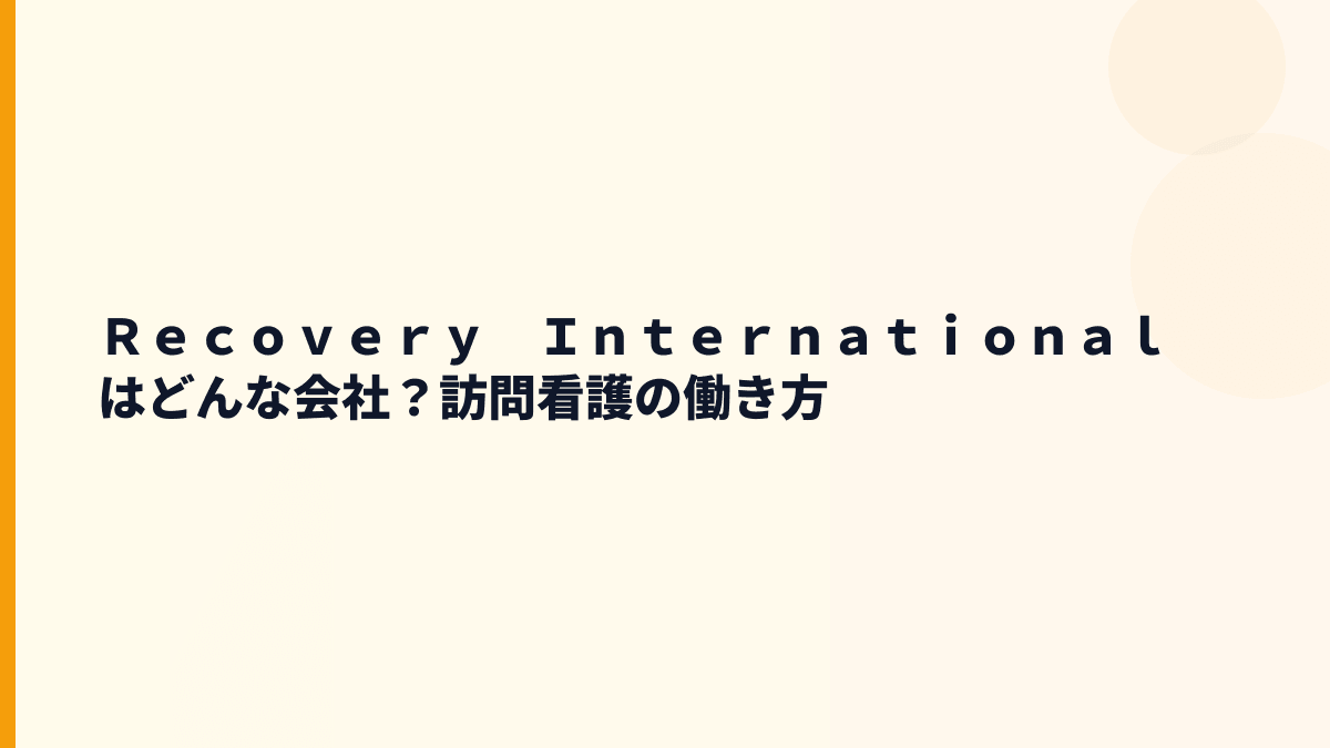Ｒｅｃｏｖｅｒｙ　Ｉｎｔｅｒｎａｔｉｏｎａｌはどんな会社？訪問看護と人材紹介が柱
