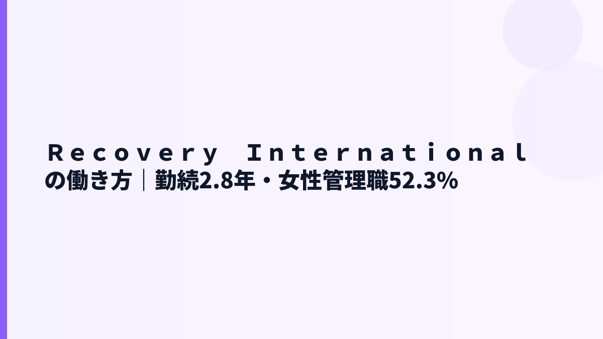 Ｒｅｃｏｖｅｒｙ　Ｉｎｔｅｒｎａｔｉｏｎａｌの働き方｜勤続2.8年・女性管理職52.3%