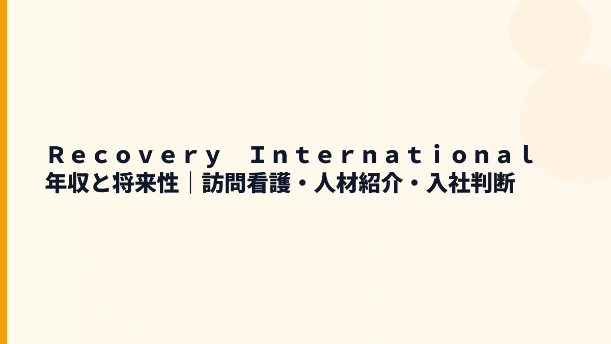 Ｒｅｃｏｖｅｒｙ　Ｉｎｔｅｒｎａｔｉｏｎａｌ 年収と将来性を在宅医療・人材紹介の成長から見る