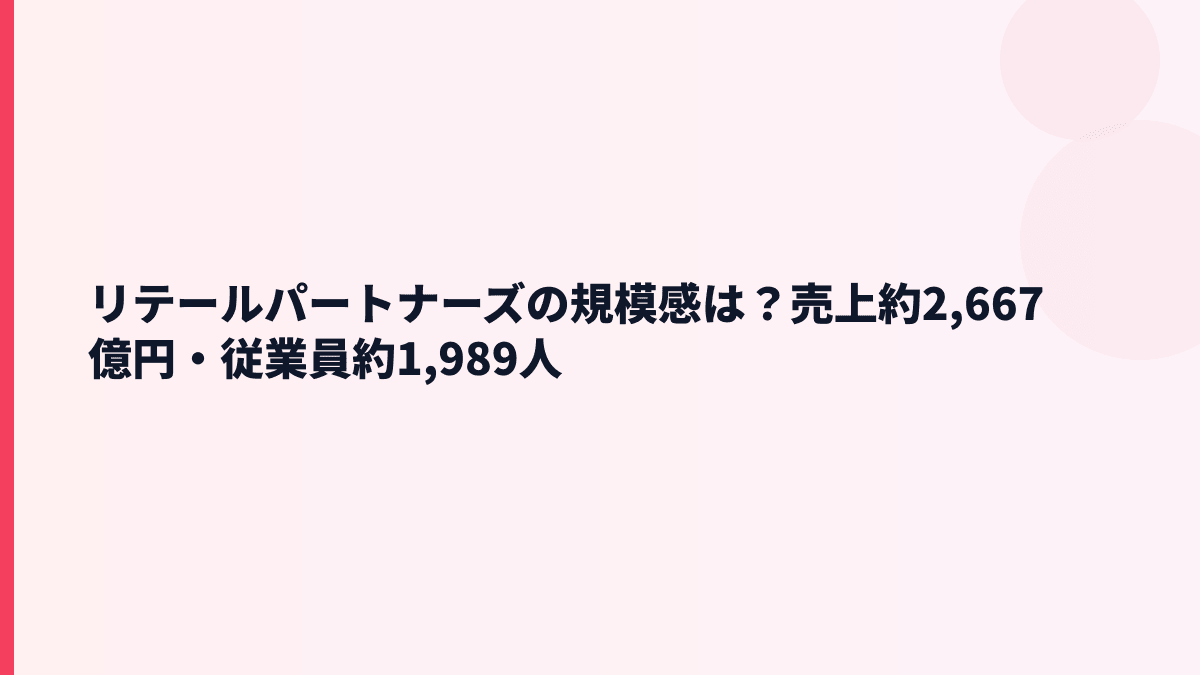 リテールパートナーズの規模感は？売上約2,667億円・従業員約1,989人