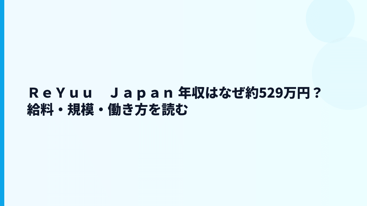 ＲｅＹｕｕ　Ｊａｐａｎ 年収はなぜ約529万円？給料・規模・働き方を読む