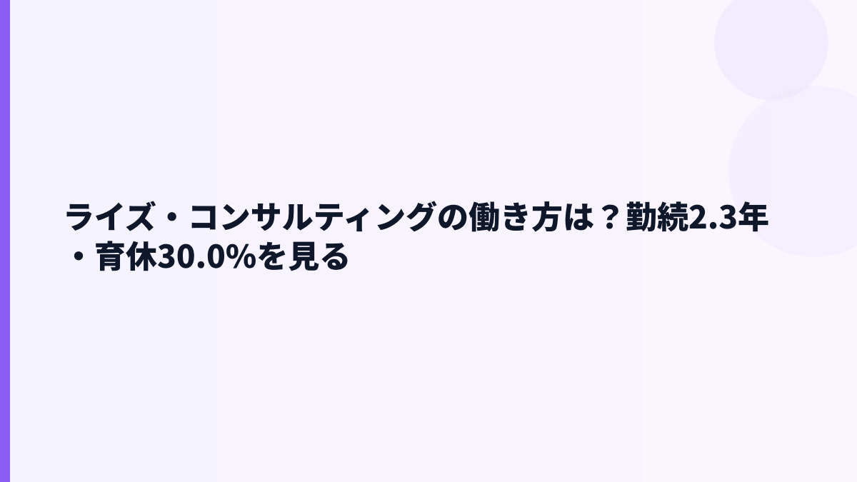 ライズ・コンサルティングの働き方は？勤続2.3年・育休30.0%・女性管理職5.6%