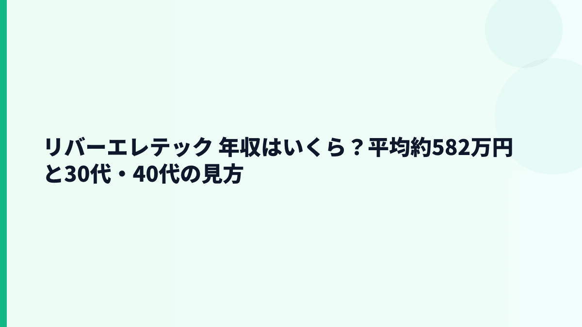 リバーエレテック 年収はいくら？平均約582万円と30代・40代の見方