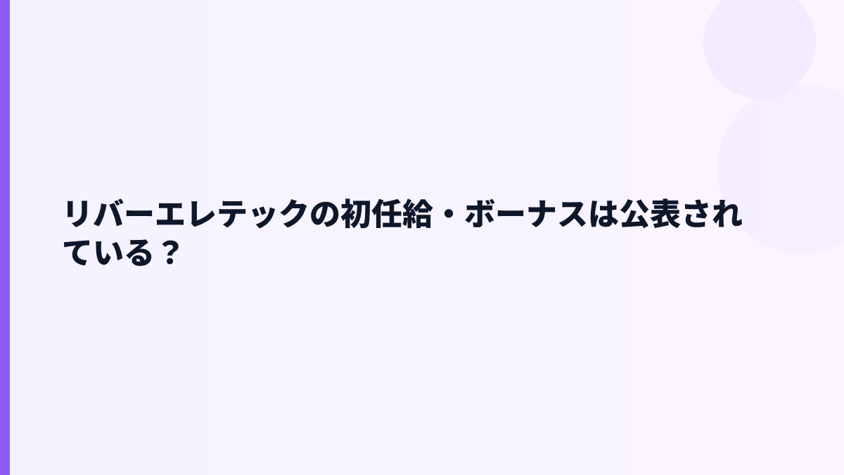 リバーエレテックの初任給・ボーナスは公表されている？