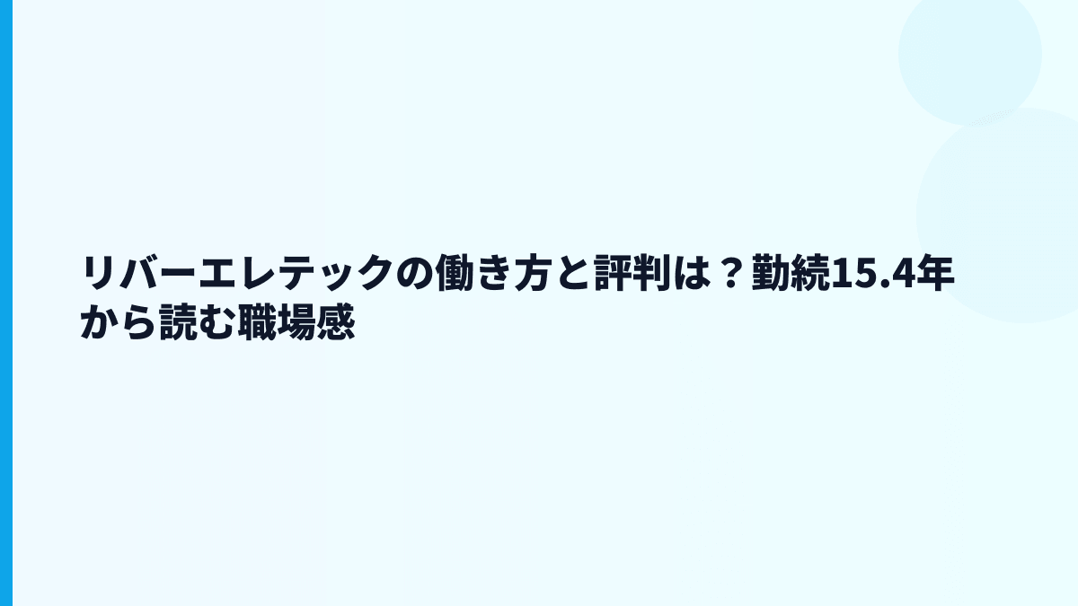 リバーエレテックの働き方と評判は？勤続15.4年から読む職場感