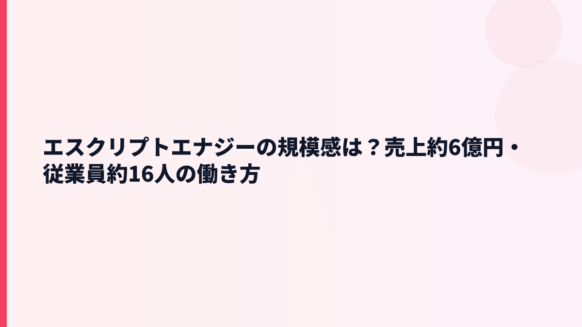 エスクリプトエナジーの規模感は？売上約6億円・従業員約16人の働き方