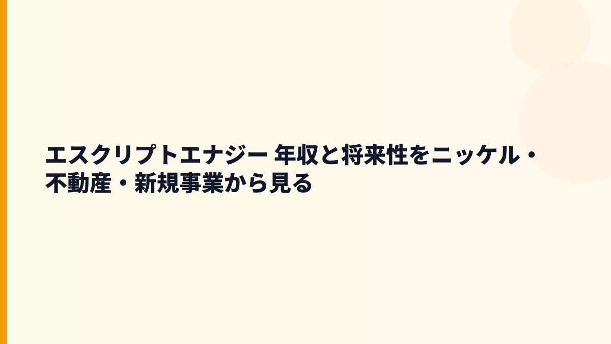 エスクリプトエナジー 年収と将来性をニッケル・不動産・新規事業から見る