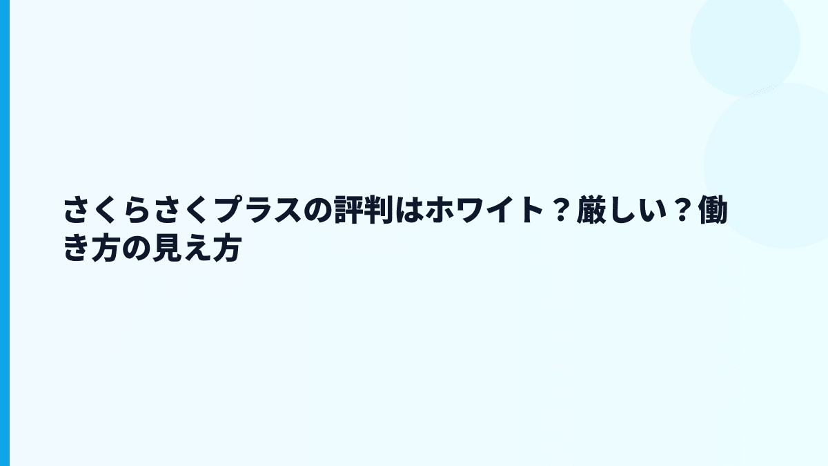さくらさくプラスの評判はホワイト？厳しい？働き方の見え方