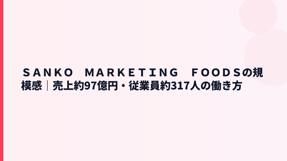 ＳＡＮＫＯ　ＭＡＲＫＥＴＩＮＧ　ＦＯＯＤＳの規模感｜売上約97億円・従業員約317人の働き方