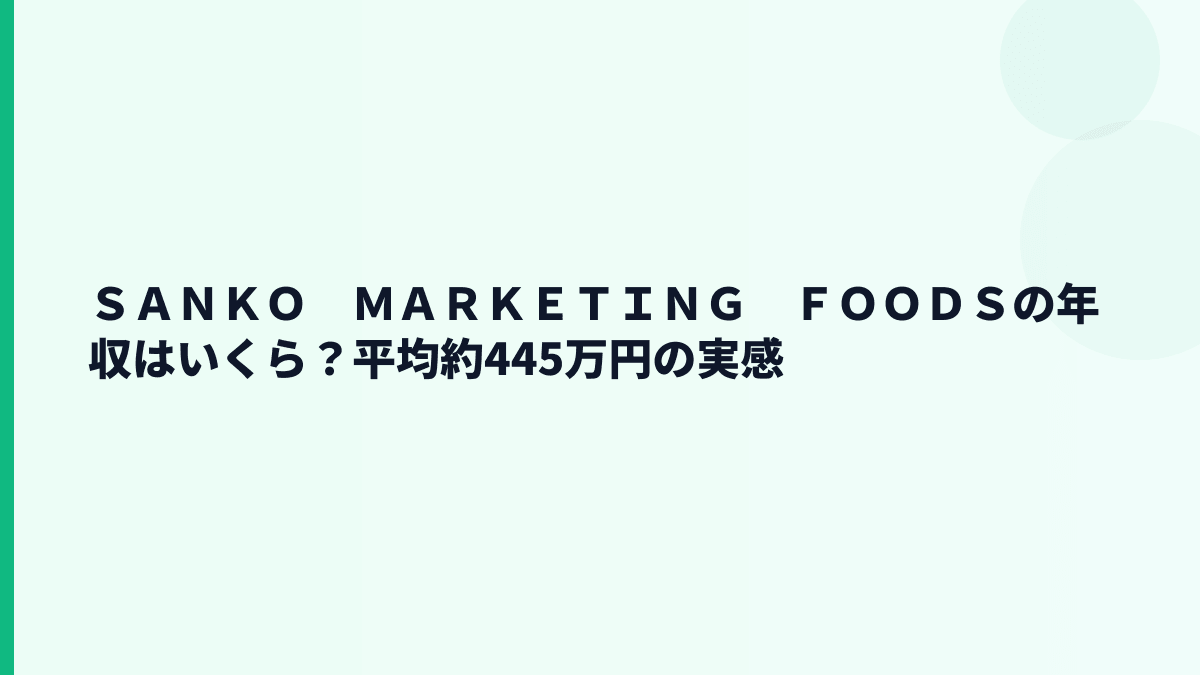 ＳＡＮＫＯ　ＭＡＲＫＥＴＩＮＧ　ＦＯＯＤＳの年収はいくら？平均約445万円の実感