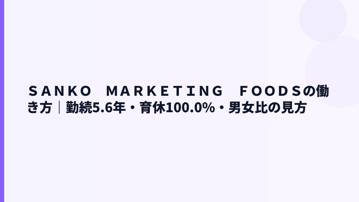 ＳＡＮＫＯ　ＭＡＲＫＥＴＩＮＧ　ＦＯＯＤＳの働き方｜勤続5.6年・育休100.0%・男女比の見方
