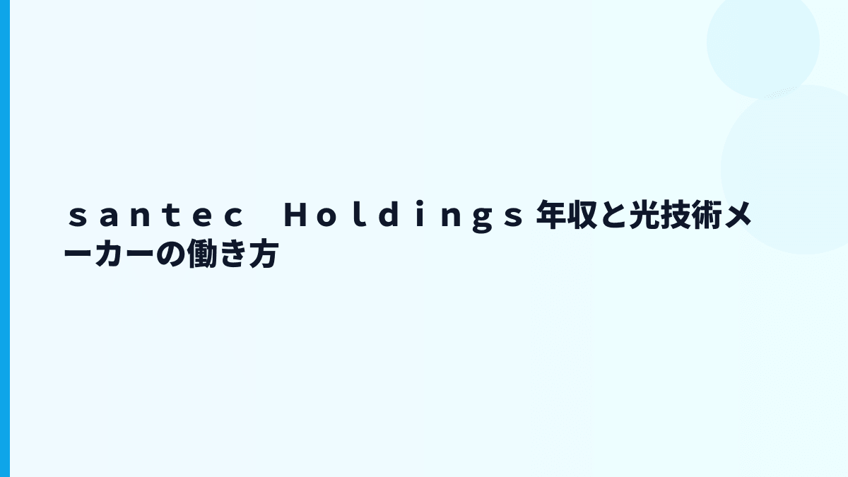 ｓａｎｔｅｃ　Ｈｏｌｄｉｎｇｓ 年収と光技術メーカーの働き方