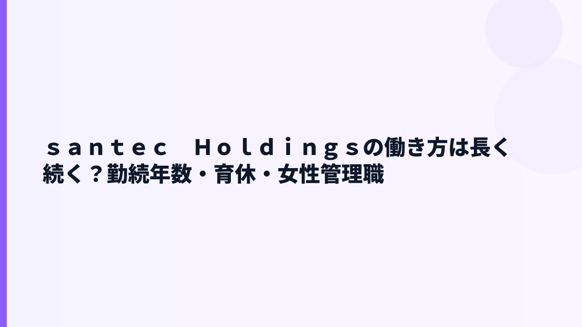 ｓａｎｔｅｃ　Ｈｏｌｄｉｎｇｓの働き方は長く続く？勤続年数・育休・女性管理職