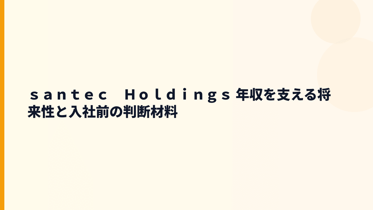 ｓａｎｔｅｃ　Ｈｏｌｄｉｎｇｓ 年収を支える将来性と入社前の判断材料