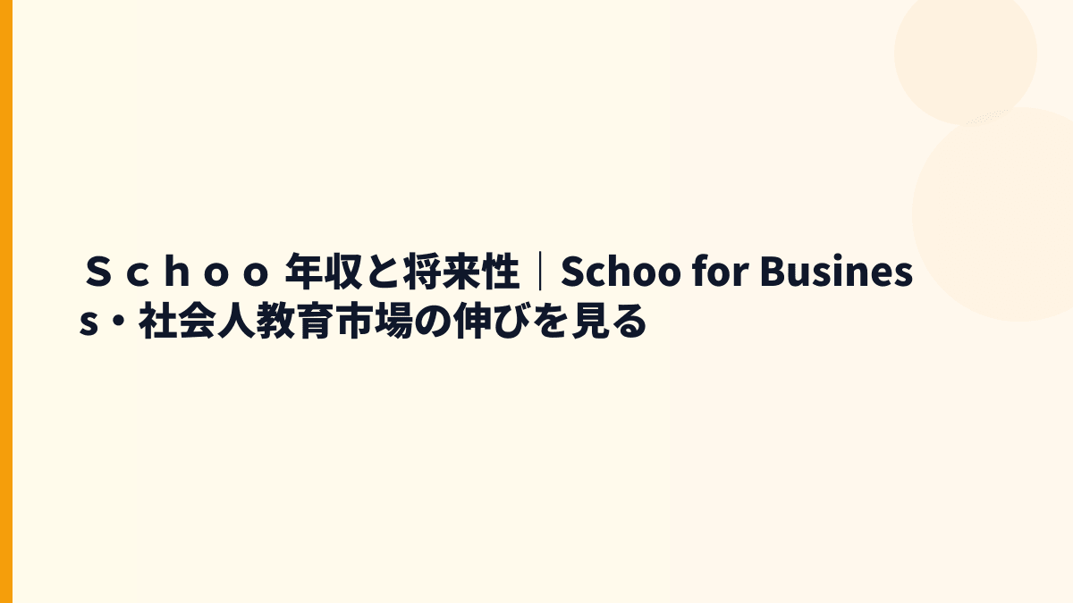 Ｓｃｈｏｏ 年収と将来性｜Schoo for Businessの成長力を読む