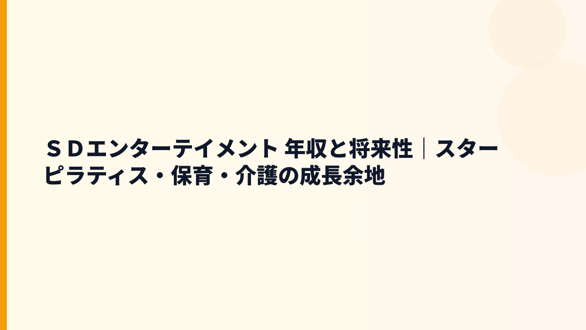 ＳＤエンターテイメント 年収と将来性｜スターピラティス・保育・介護の成長余地