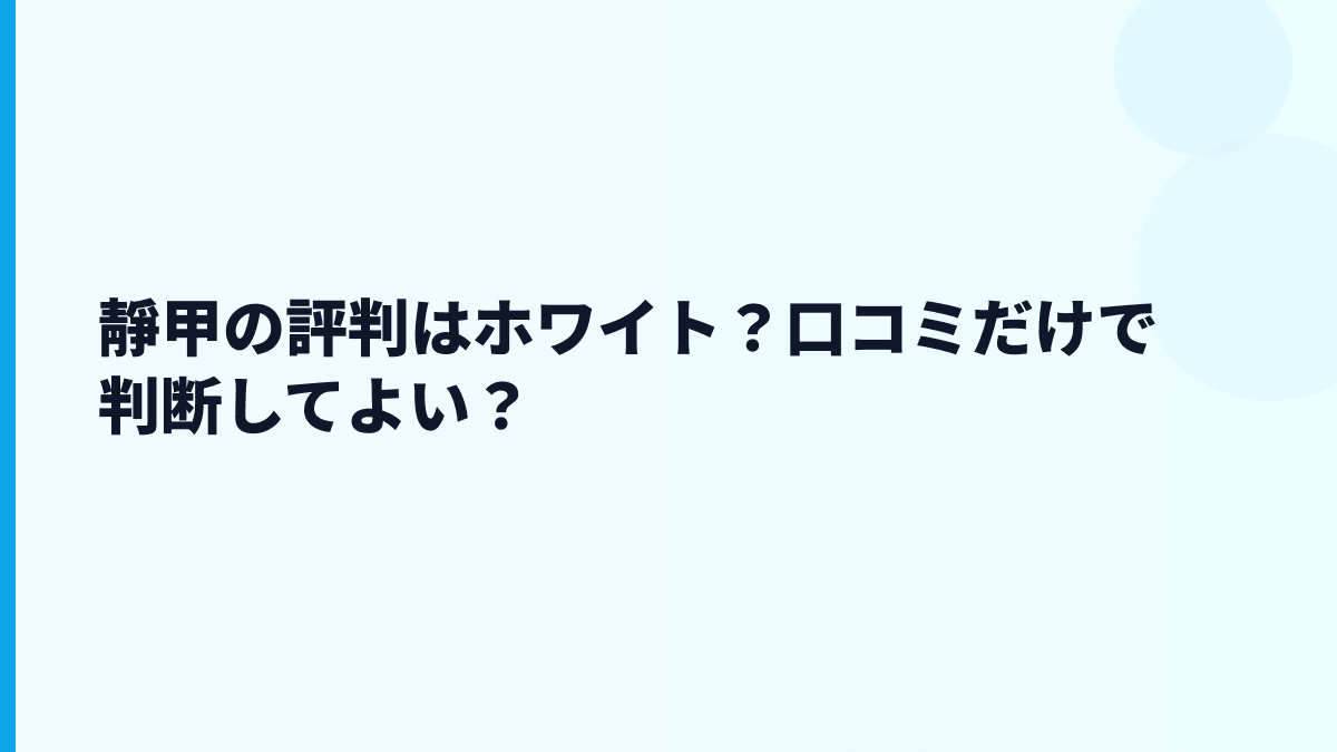 靜甲の評判はホワイト？口コミだけで判断してよい？