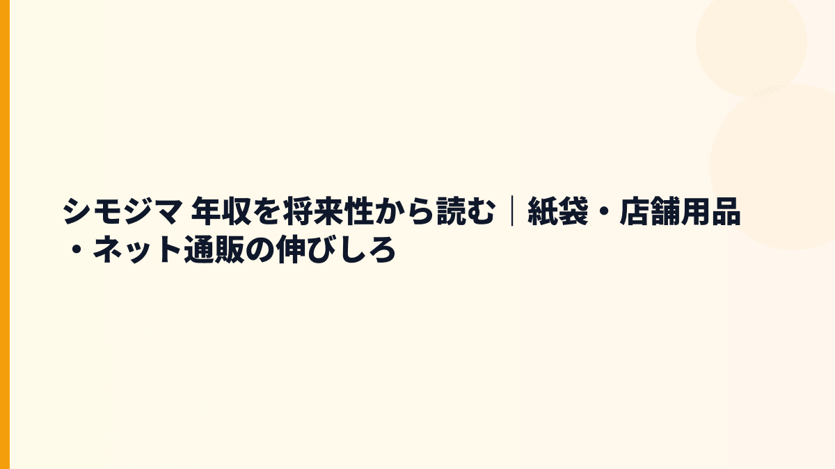 シモジマ 年収を将来性から読む｜紙袋・店舗用品・ネット通販の伸びしろ